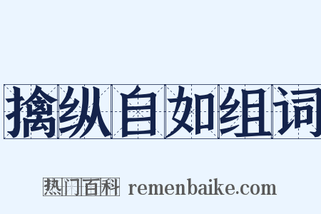 擒纵自如组词是什么意思的图片